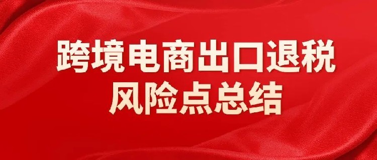 出口退税被罚400w，这些致命错误别再犯了！（跨境电商企业出口退税风险点总结！）