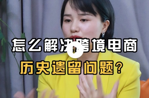 怎么解决跨境电商历史遗留问题？